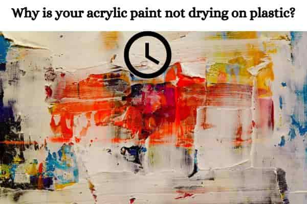 Why is your acrylic paint not drying on plastic?